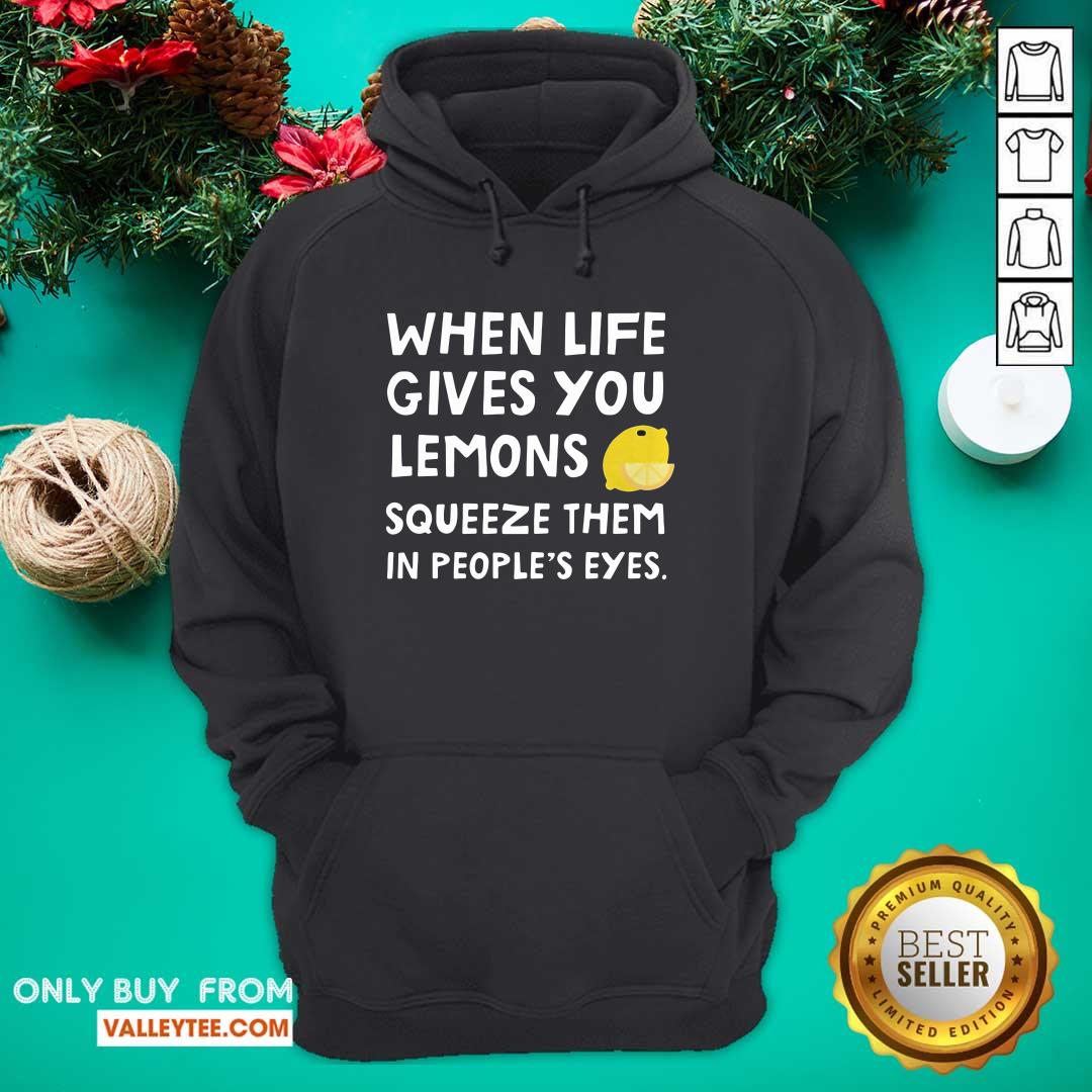 Cute When Life Gives You Lemons Squeeze Them In Peoples Eyes Quote Shirt