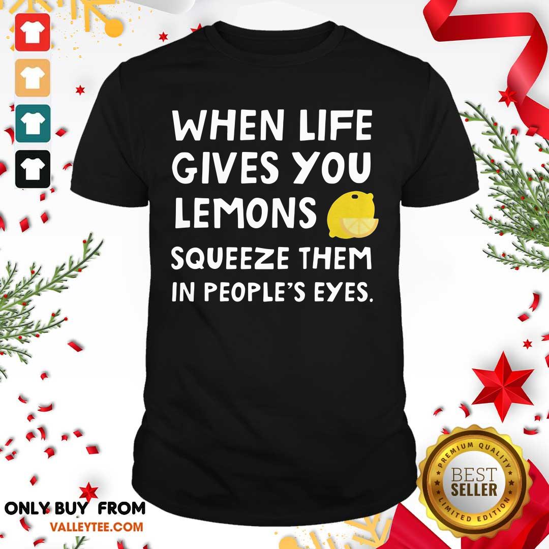 Cute When Life Gives You Lemons Squeeze Them In Peoples Eyes Quote Shirt