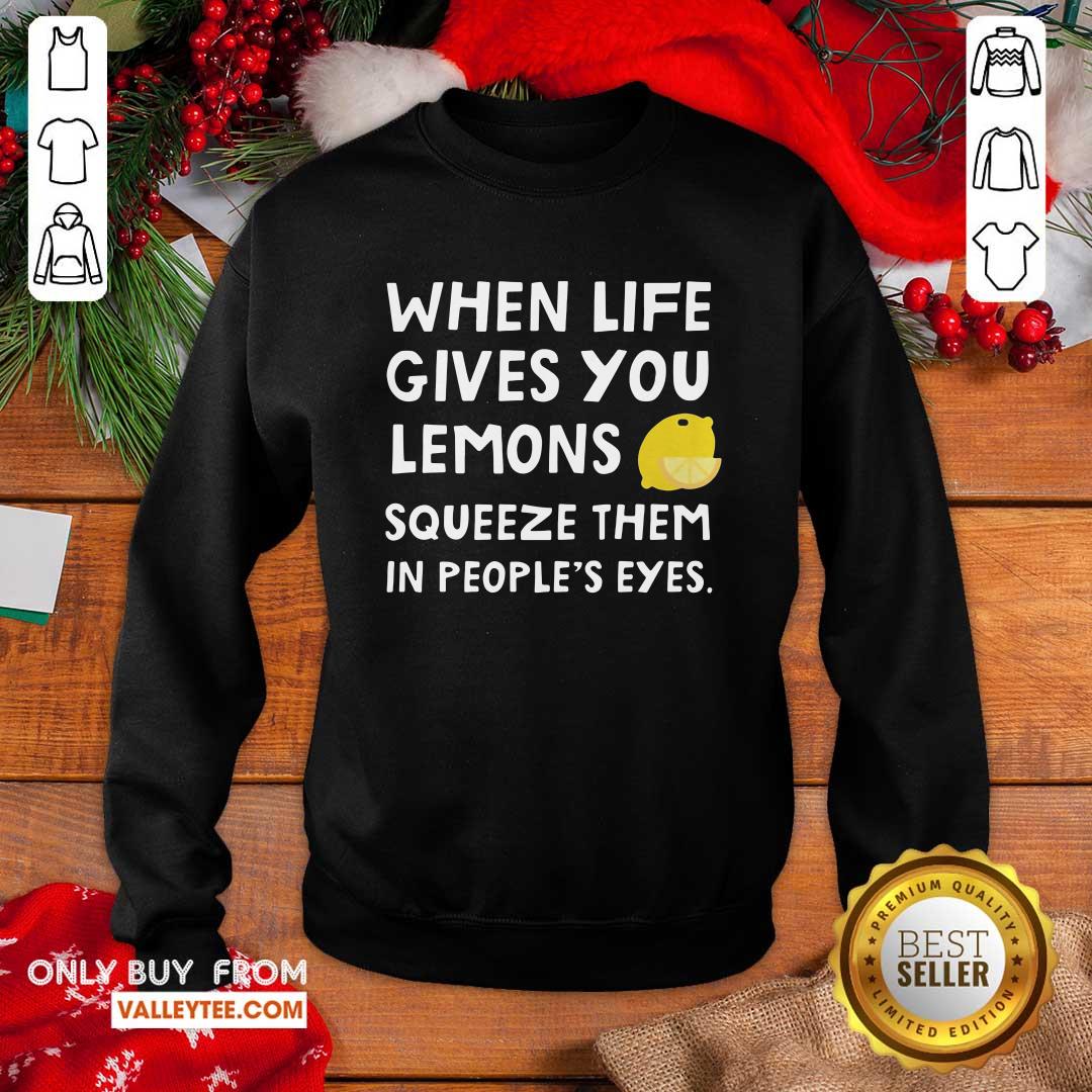 Cute When Life Gives You Lemons Squeeze Them In Peoples Eyes Quote Shirt