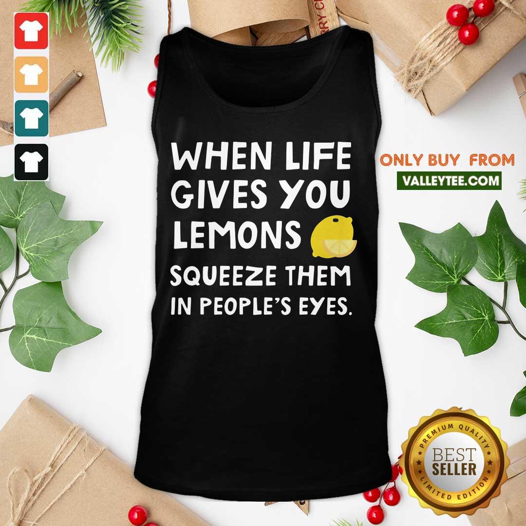 Cute When Life Gives You Lemons Squeeze Them In Peoples Eyes Quote Shirt
