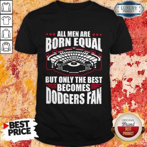 Pretty All Men Are Born Equal But Only The Beat Becomes Dodgers Fan Shirt
