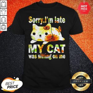 Sorry I'm Late My Cat Was Sitting On Me Shirt