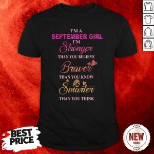 I’m A September Girl I’m A Stronger Than You Believe Braver Than You Know Smarter Than You Think Shirt