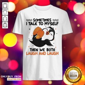 Penguin Sometimes I Talk To Myself Then We Both Laugh And Laugh Shirt