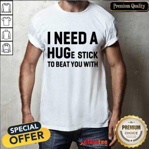 Awesome I Need A Hug Stick To Beat You With Shirt