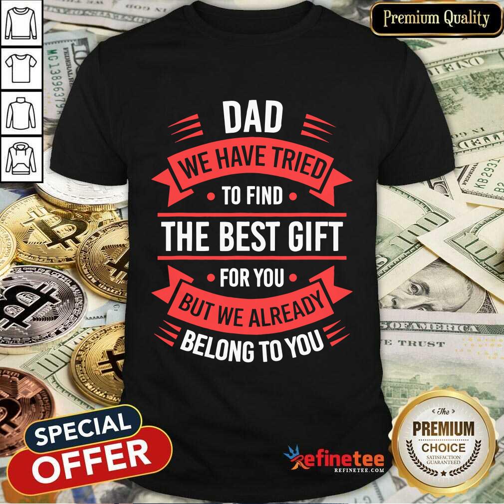 dad-we-have-friend-to-find-the-best-gift-for-you-but-we-already-belong-to-you-shirt.jpg