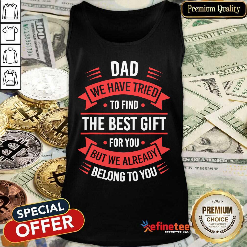 dad-we-have-friend-to-find-the-best-gift-for-you-but-we-already-belong-to-you-tank-top.jpg