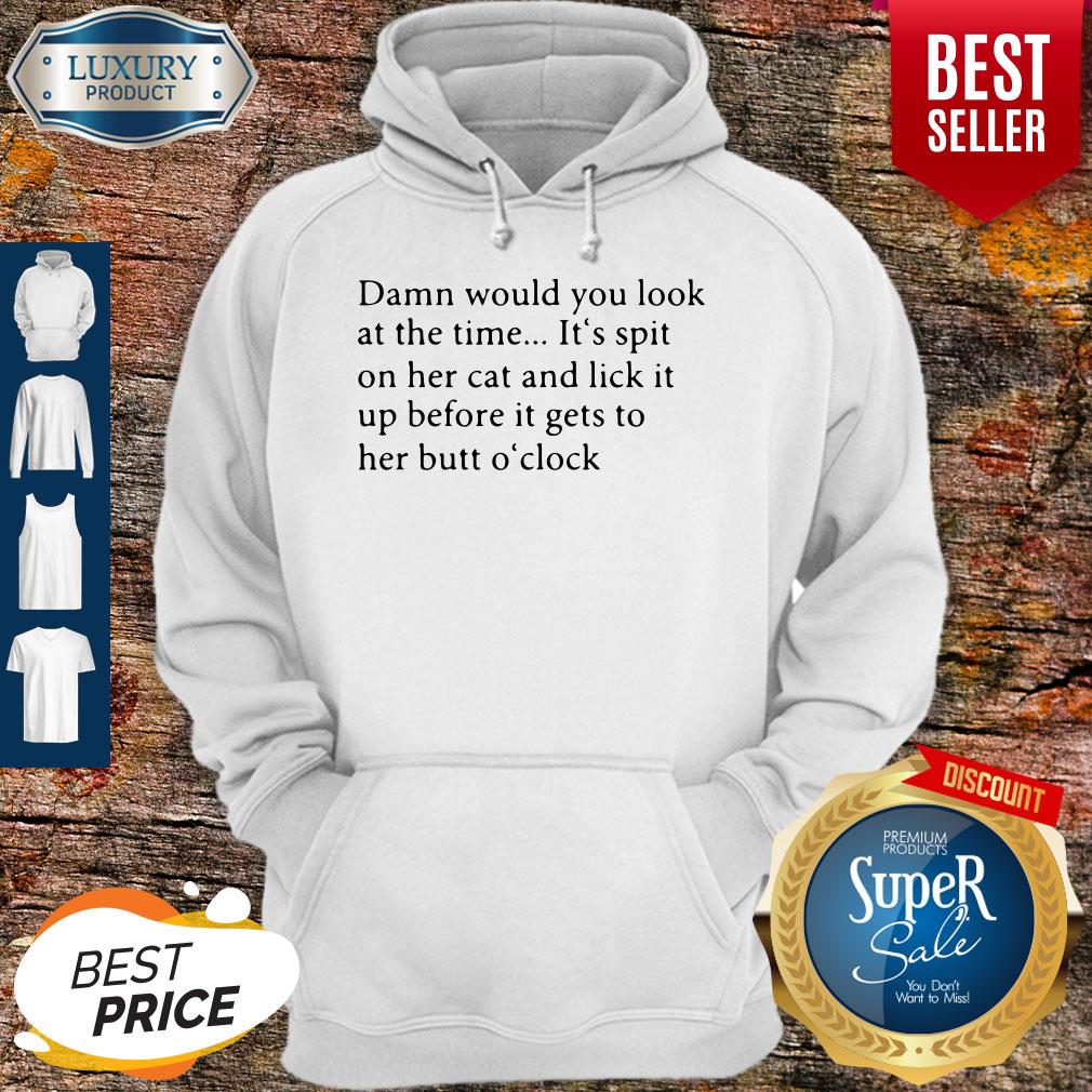 Damn Would You Look At The Time Its Spit On Her Cat And Lick It Shirt