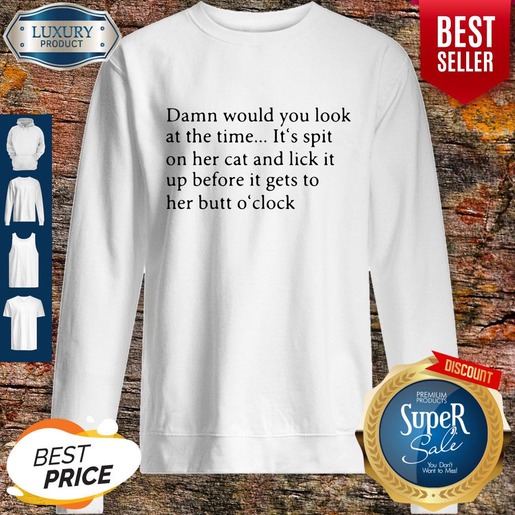 Damn Would You Look At The Time Its Spit On Her Cat And Lick It Shirt