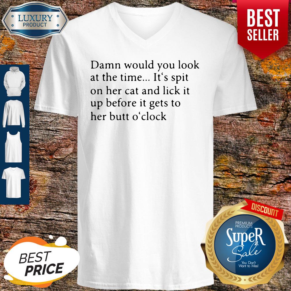 Damn Would You Look At The Time Its Spit On Her Cat And Lick It Shirt