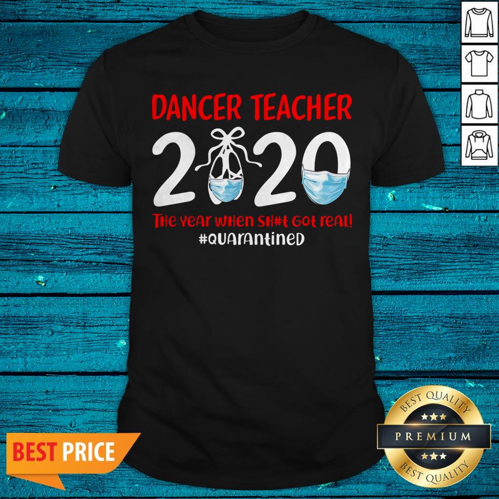 Dance Teacher 2020 The Year When Shit Got Real Quarantined Shirt