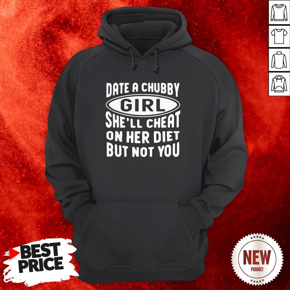 Date A Chubby Girl She’ll Cheat On Her Diet But Not You Shirt