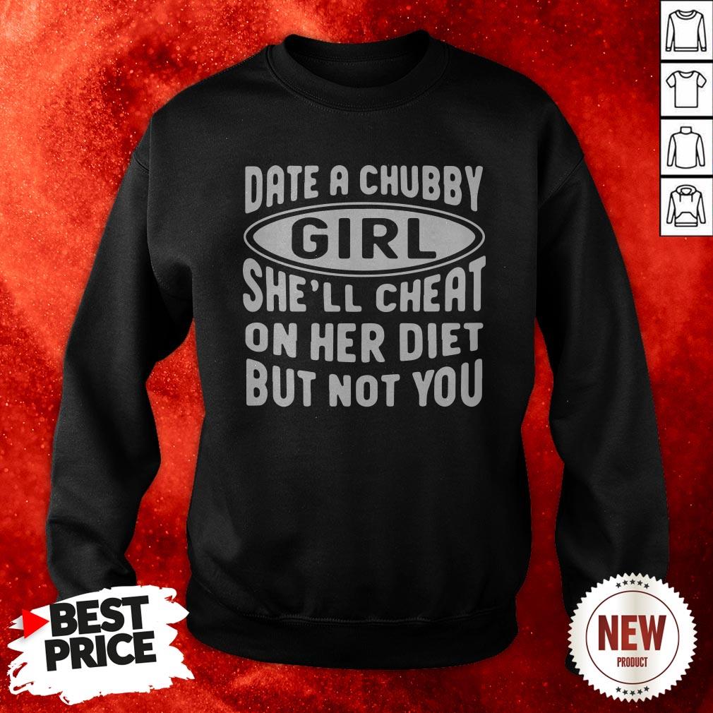 Date A Chubby Girl She’ll Cheat On Her Diet But Not You Shirt