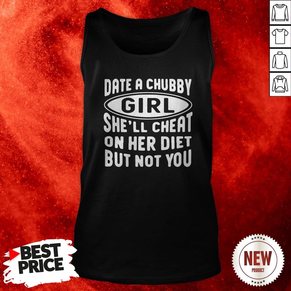 Date A Chubby Girl She’ll Cheat On Her Diet But Not You Shirt