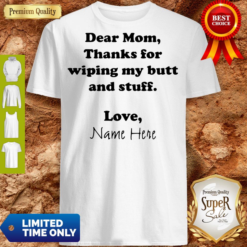 Dear Mom Thanks For Wiping My Butt And Stuff Love Name Here Shirt