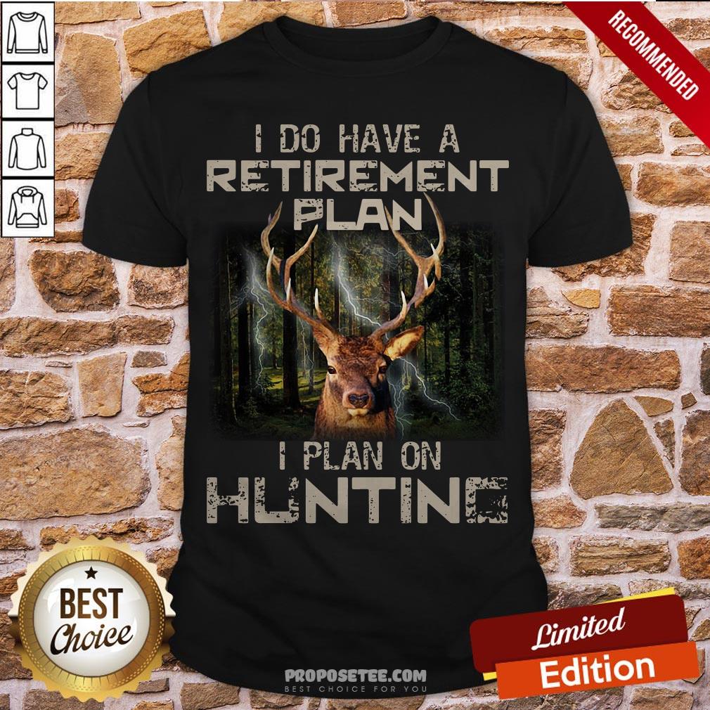 Deer I Do Have A Retirement Plan I Plan On Hunting Shirt