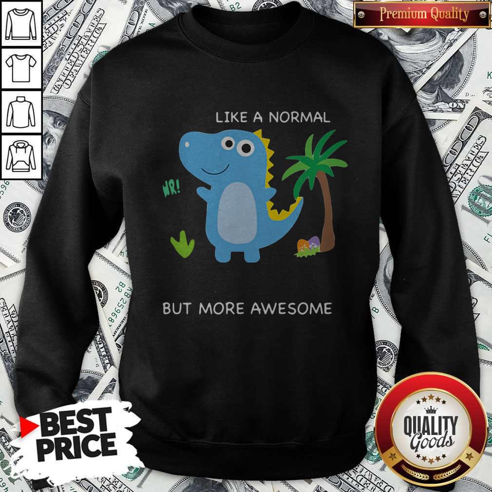 Dinosaur Like A Normal But More Awesome Shirt