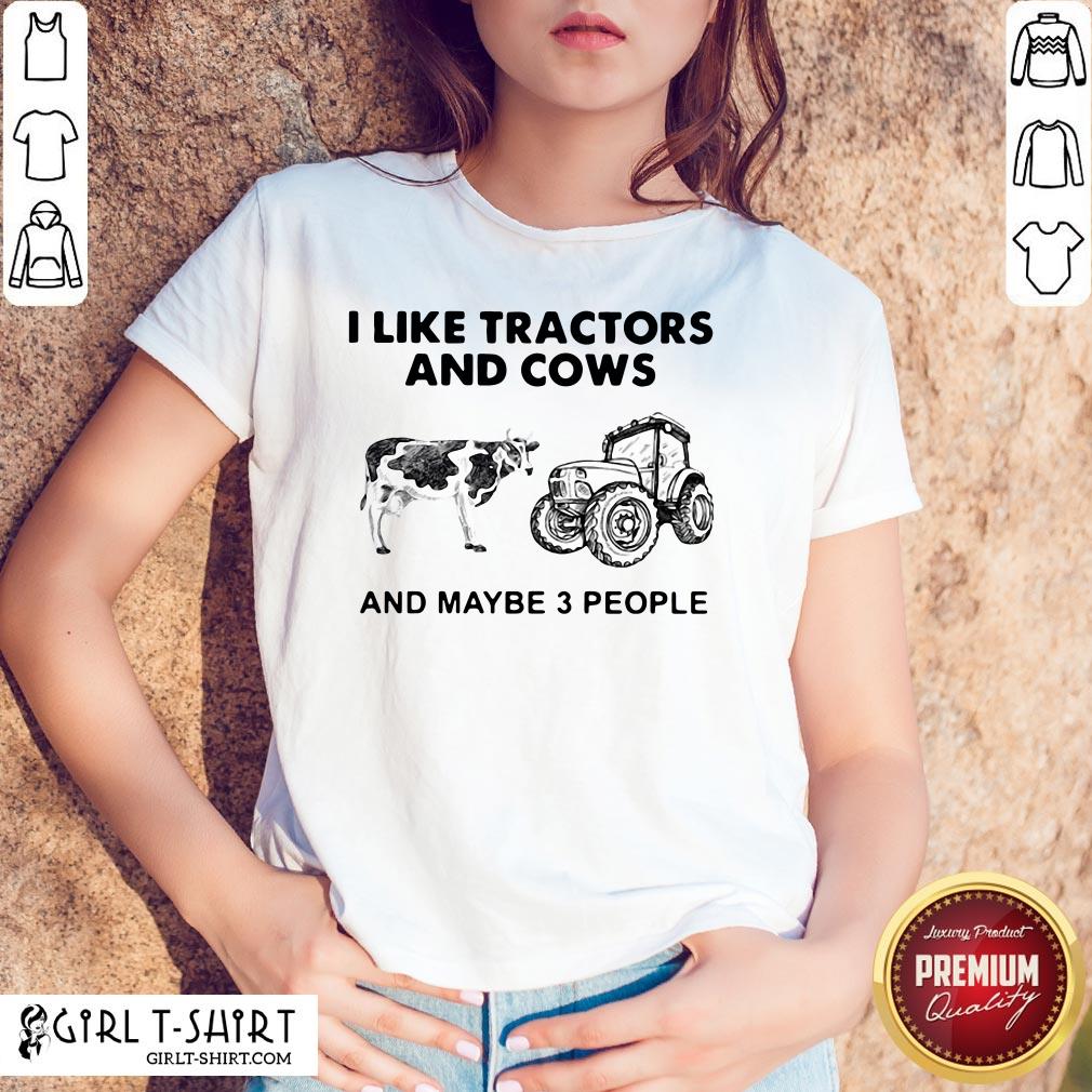 Do I Like Tractors And Cows And Maybe 3 People Shirt