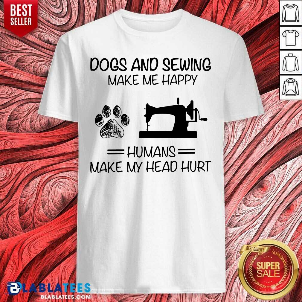 Dog Sewing Make Me Happy Humans Make My Head Hurt Shirt
