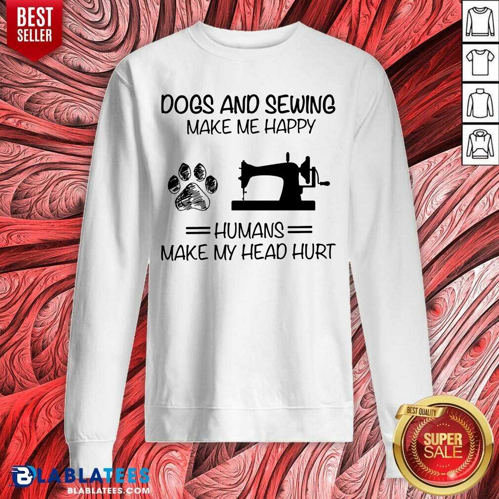 Dog Sewing Make Me Happy Humans Make My Head Hurt Shirt
