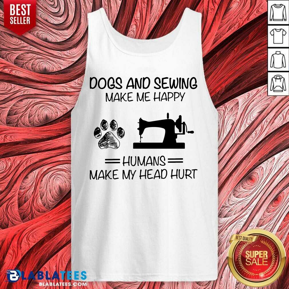Dog Sewing Make Me Happy Humans Make My Head Hurt Shirt