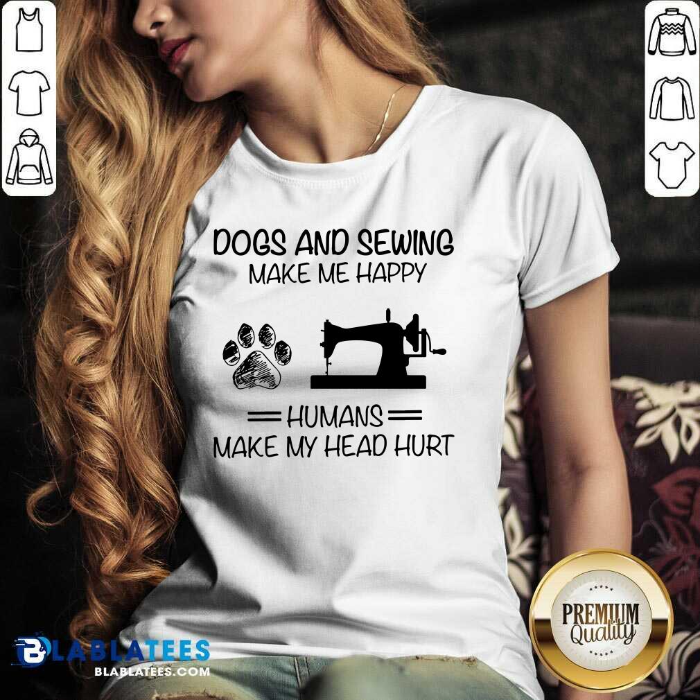 Dog Sewing Make Me Happy Humans Make My Head Hurt Shirt