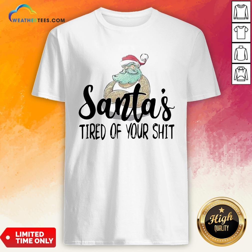 Done Santa’s Tired Of Your Shit Shirt