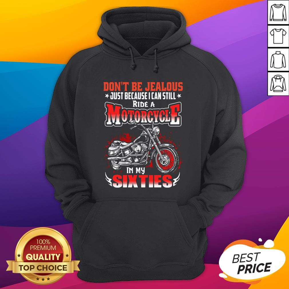 Don't Be Jealous Just Because I Can Still Ride A Motorcycle In My Sixties Shirt