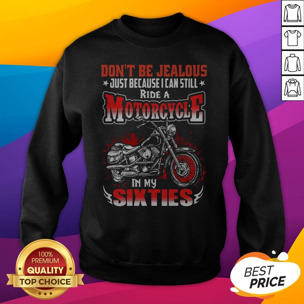Don't Be Jealous Just Because I Can Still Ride A Motorcycle In My Sixties Shirt