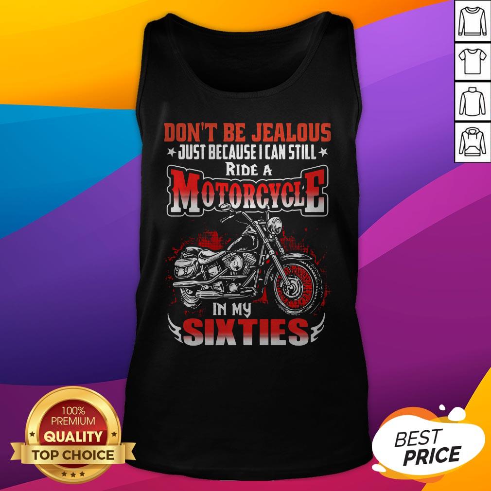 Don't Be Jealous Just Because I Can Still Ride A Motorcycle In My Sixties Shirt
