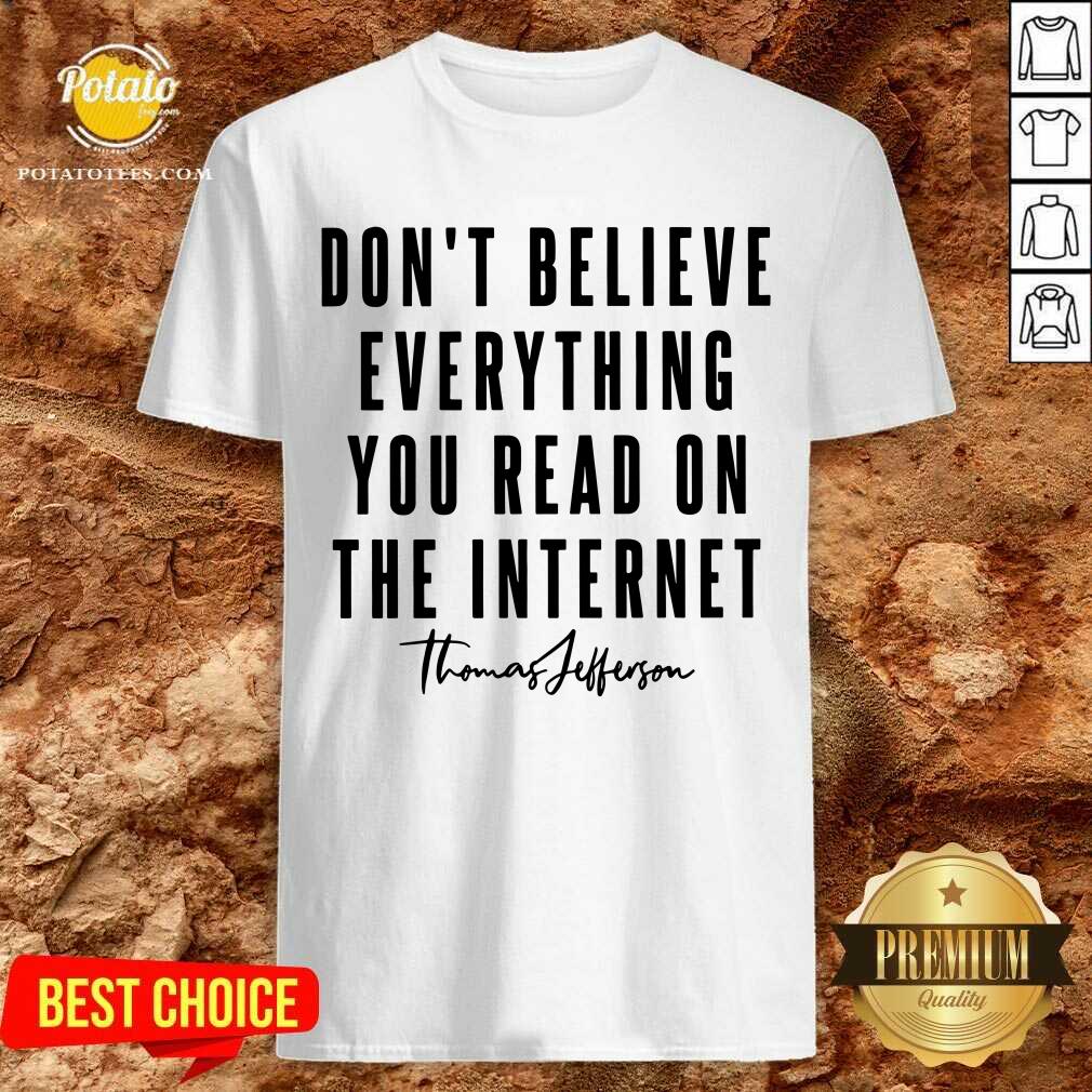 Don'T Believe Everything You Read On The Internet Shirt