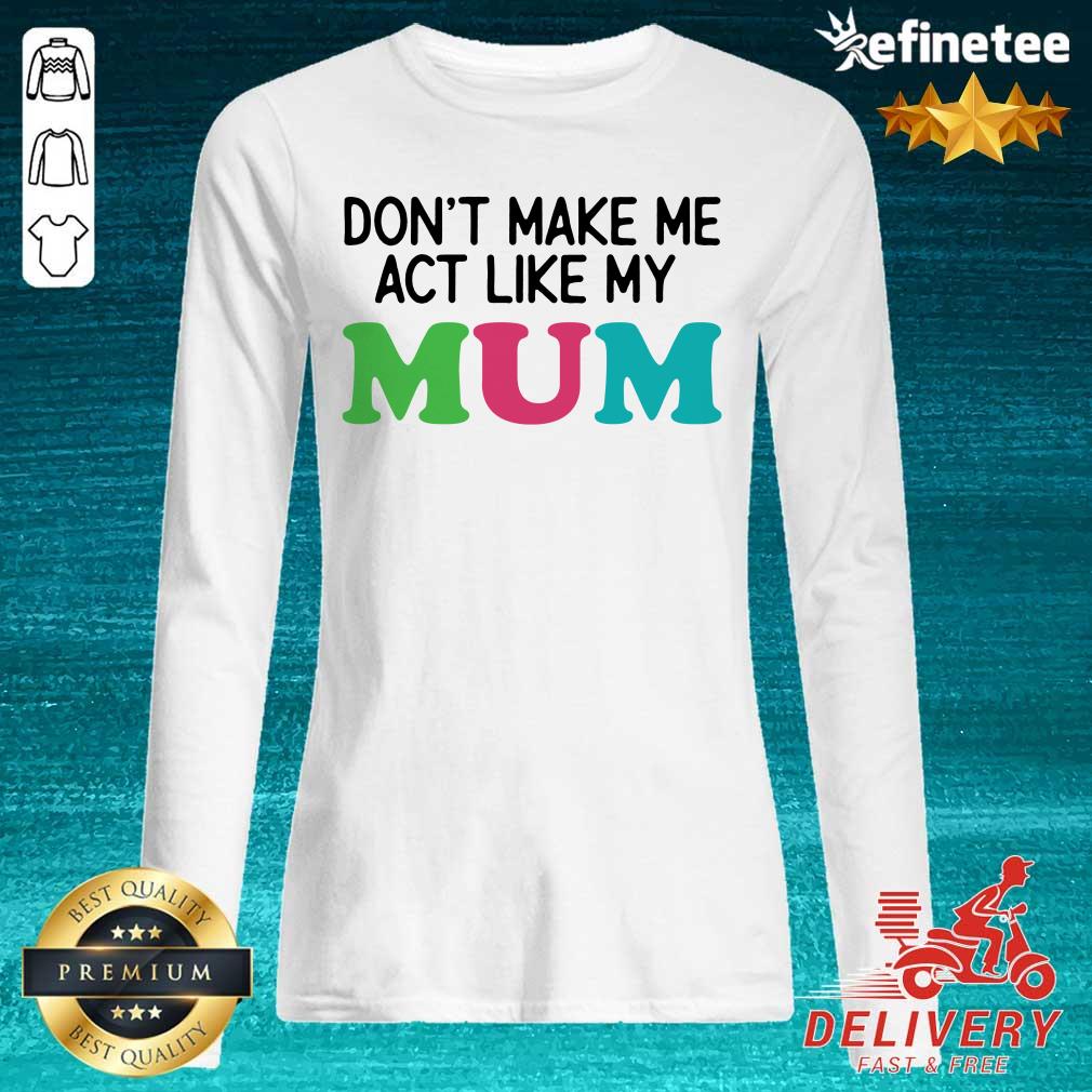 Dont Make Me Act Like My Mum Mother Day Shirt