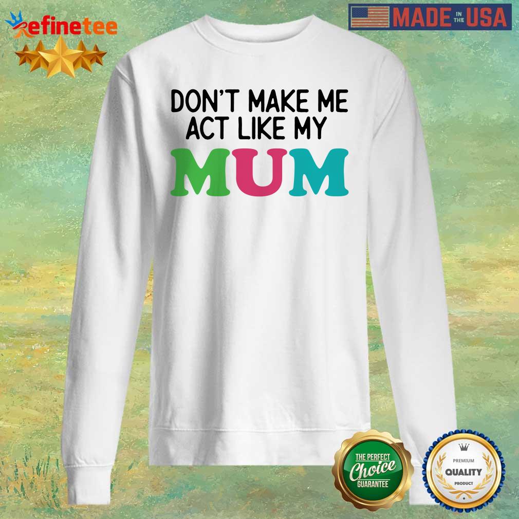 Dont Make Me Act Like My Mum Mother Day Shirt