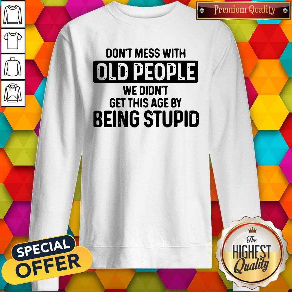 Don’t Mess With Old People We Didn’t Get This Age By Being Stupid Shirt