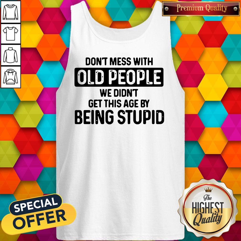 Don’t Mess With Old People We Didn’t Get This Age By Being Stupid Shirt