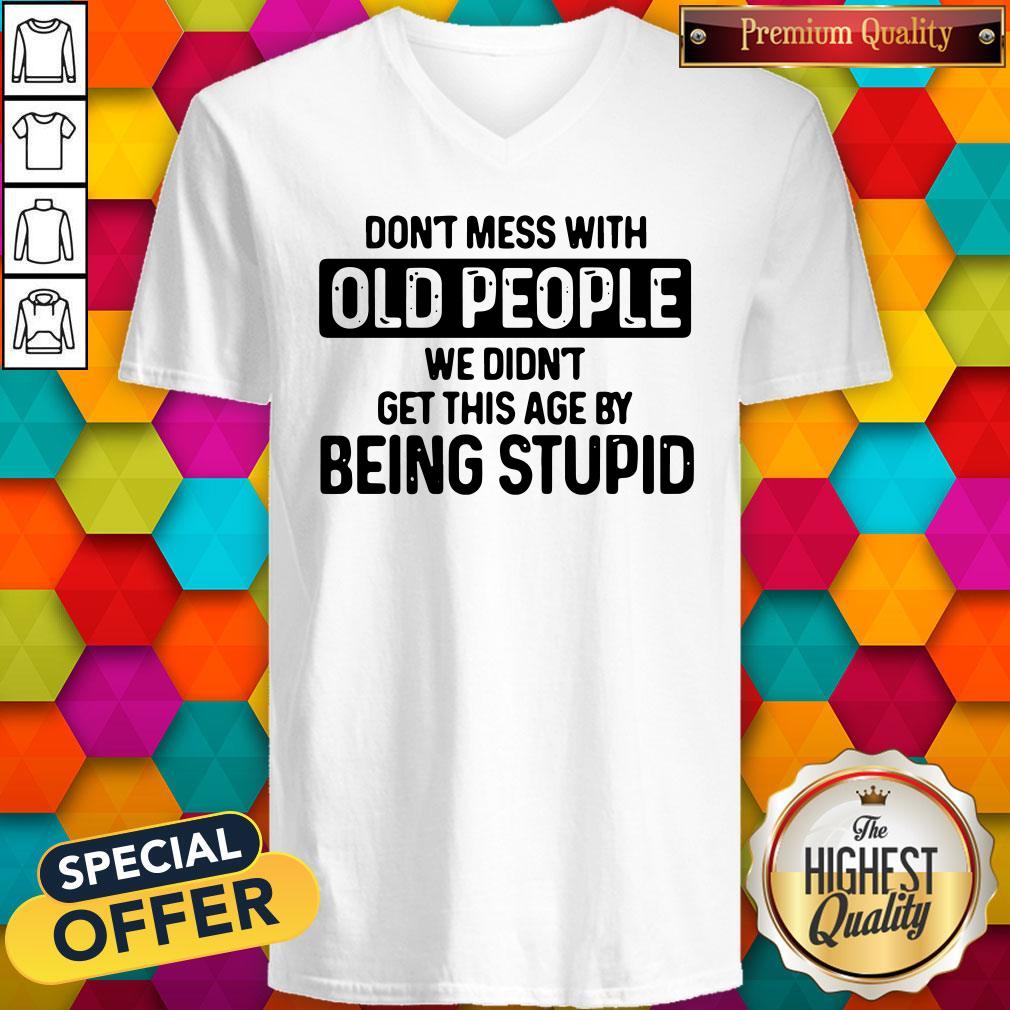 Don’t Mess With Old People We Didn’t Get This Age By Being Stupid Shirt