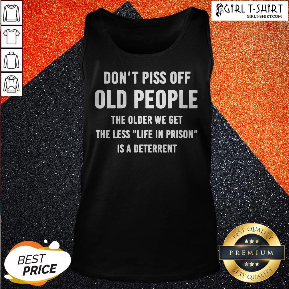 Dont Piss Off Old People The Older We Get The Less Life Shirt