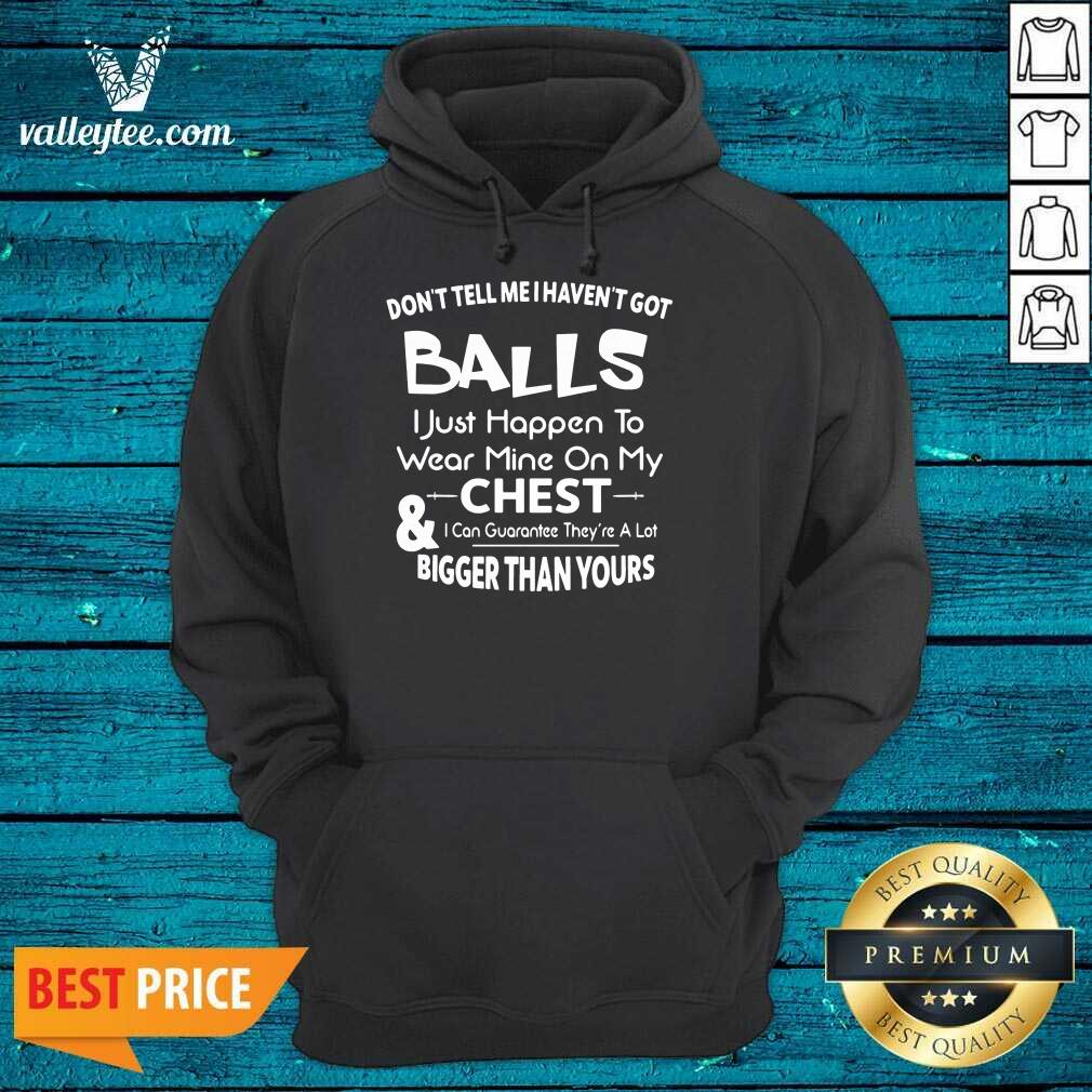 dont-tell-me-i-havent-got-balls-i-just-happen-to-wear-mine-on-my-chest-and-i-cahoodie.jpg