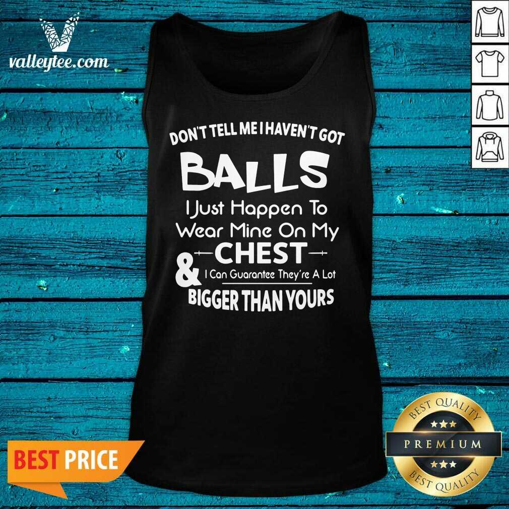 dont-tell-me-i-havent-got-balls-i-just-happen-to-wear-mine-on-my-chest-and-i-tank-top.jpg
