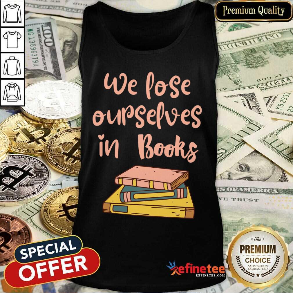 We Lose Ourselves In Books Shirt