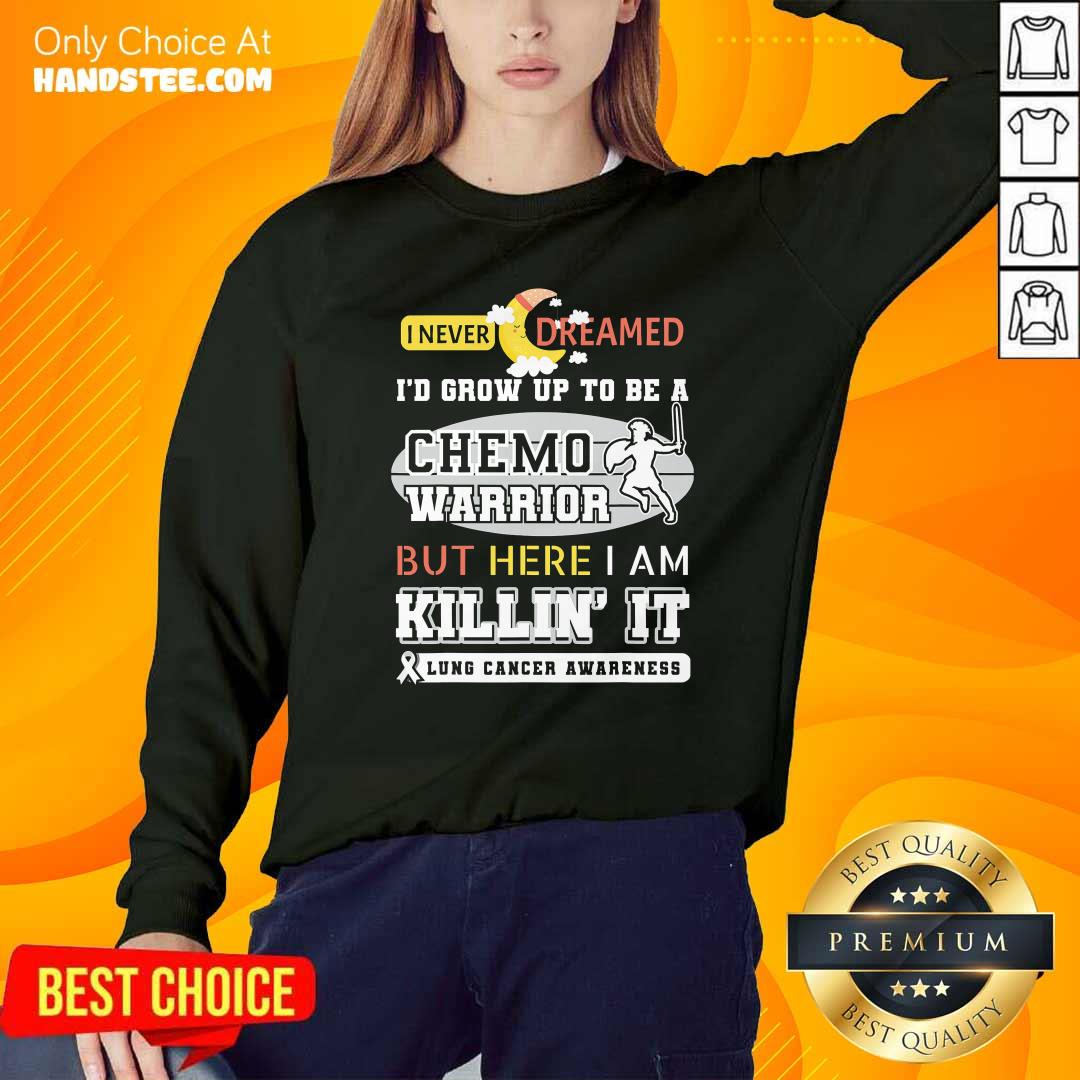 dream-grow-up-to-be-a-chemo-warrior-but-here-i-am-killin-it-lung-cancer-awareness-sweatshirt.jpg
