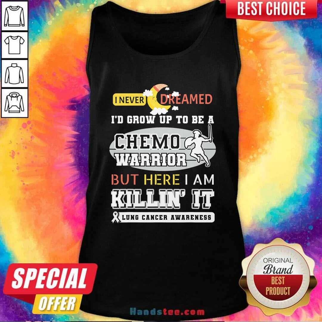 dream-grow-up-to-be-a-chemo-warrior-but-here-i-am-killin-it-lung-cancer-awareness-tank-top.jpg