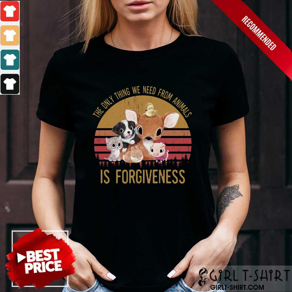 The We Need From Animal Is Forgiveness Shirt