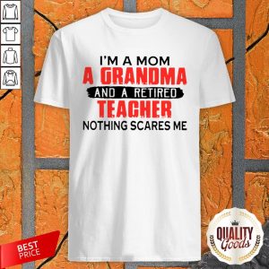 Im A Mom A Grandma And A Retired Teacher Nothing Scares Me Shirt