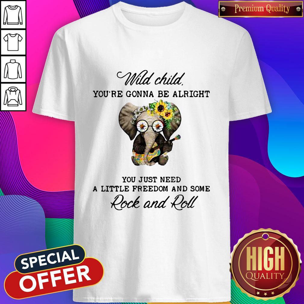 elephant-wild-child-youre-gonna-be-alright-you-just-need-a-little-freedom-and-some-rock-and-roll-shirt.jpg