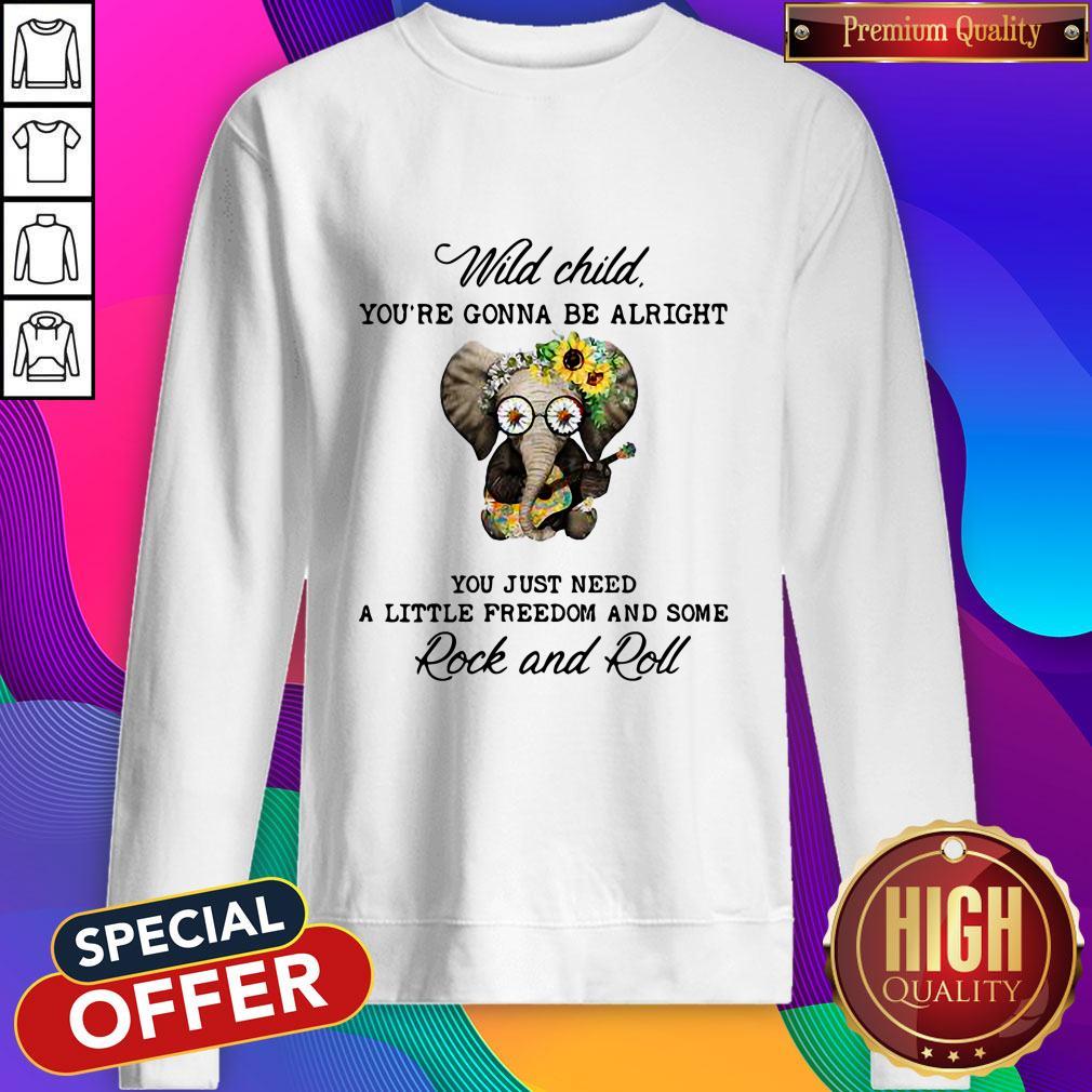 elephant-wild-child-youre-gonna-be-alright-you-just-need-a-little-freedom-and-some-rock-and-roll-sweatshirt.jpg