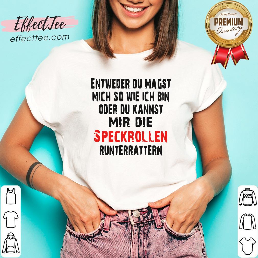 entweder-du-magst-mich-so-wie-ich-bin-oder-du-kannst-mir-die-speckrollen-runterrattern-v-neck.jpg
