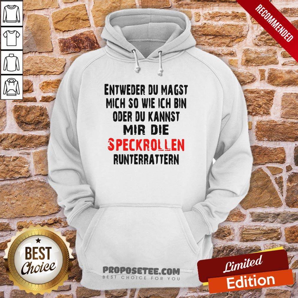 entweder-du-magst-mich-so-wie-ich-bin-oder-du-kannst-mir-die-speckrollen-runterratternhoodie.jpg