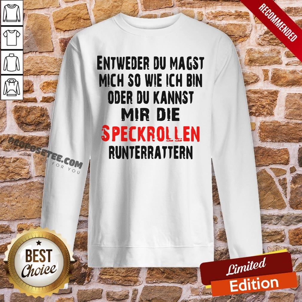 entweder-du-magst-mich-so-wie-ich-bin-oder-du-kannst-mir-die-speckrollen-runterratternsweatshirt.jpg