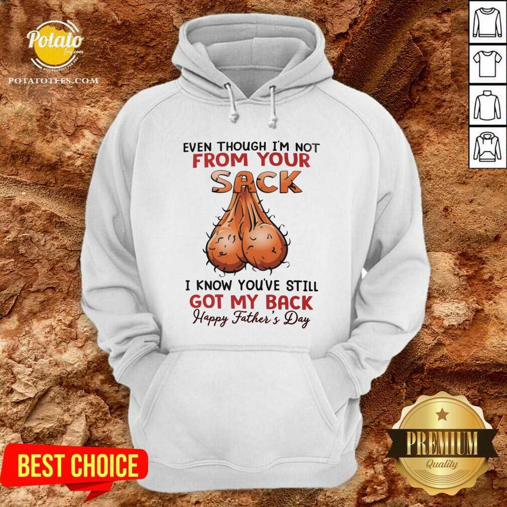 Even Thought I'M Not From Your Sack Got My Back Happy Father Day Shirt